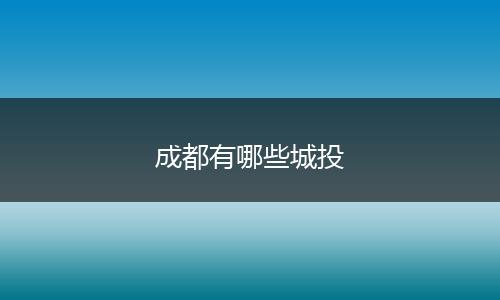 成都有哪些城投