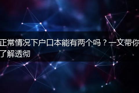 正常情况下户口本能有两个吗？一文带你了解透彻