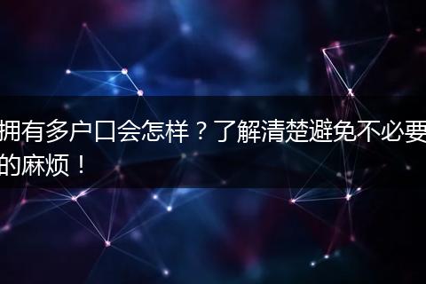 拥有多户口会怎样？了解清楚避免不必要的麻烦！