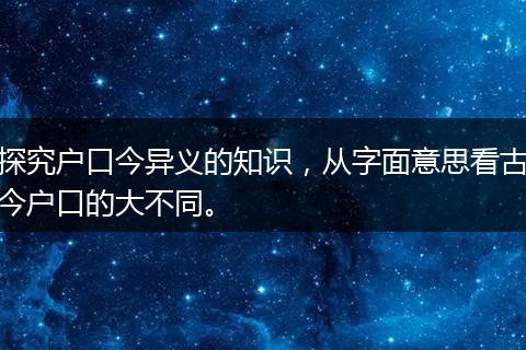 探究户口今异义的知识，从字面意思看古今户口的大不同。