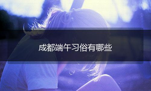 成都端午习俗有哪些