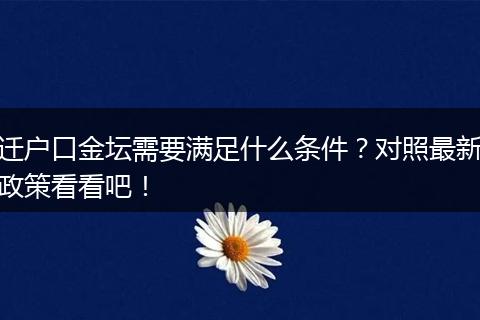 迁户口金坛需要满足什么条件？对照最新政策看看吧！