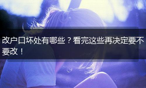 改户口坏处有哪些？看完这些再决定要不要改！