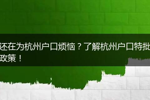 还在为杭州户口烦恼？了解杭州户口特批政策！