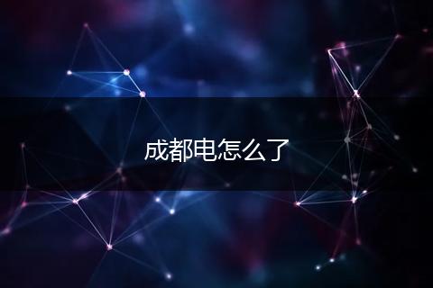 成都电怎么了