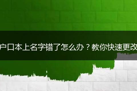 户口本上名字错了怎么办？教你快速更改
