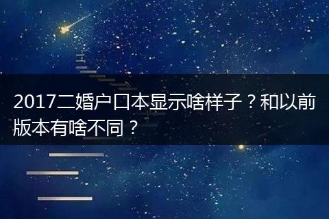 2017二婚户口本显示啥样子？和以前版本有啥不同？