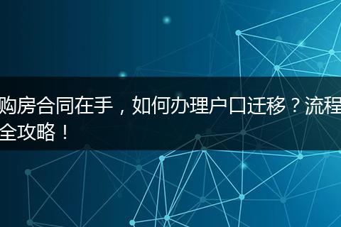 购房合同在手，如何办理户口迁移？流程全攻略！