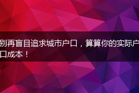 别再盲目追求城市户口，算算你的实际户口成本！