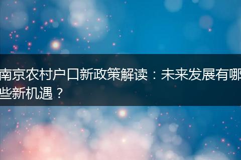 南京农村户口新政策解读：未来发展有哪些新机遇？