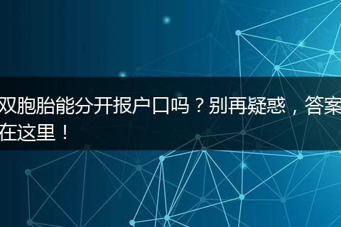 双胞胎能分开报户口吗？别再疑惑，答案在这里！
