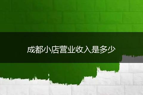 成都小店营业收入是多少
