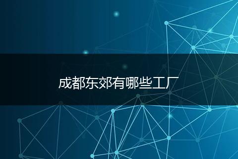 成都东郊有哪些工厂
