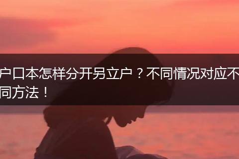 户口本怎样分开另立户？不同情况对应不同方法！