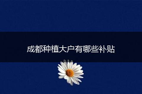 成都种植大户有哪些补贴