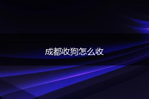 成都收狗怎么收