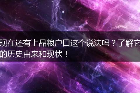 现在还有上品粮户口这个说法吗？了解它的历史由来和现状！