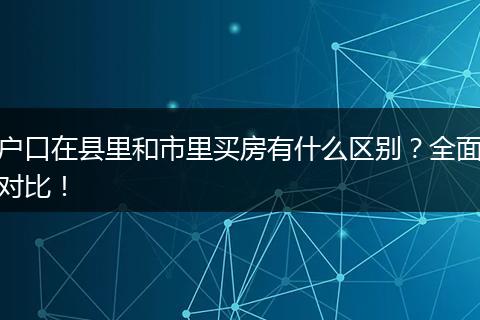 户口在县里和市里买房有什么区别？全面对比！