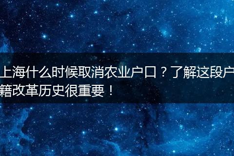 上海什么时候取消农业户口？了解这段户籍改革历史很重要！