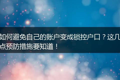 如何避免自己的账户变成锁控户口？这几点预防措施要知道！