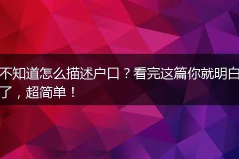 不知道怎么描述户口？看完这篇你就明白了，超简单！