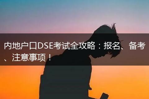 内地户口DSE考试全攻略：报名、备考、注意事项！