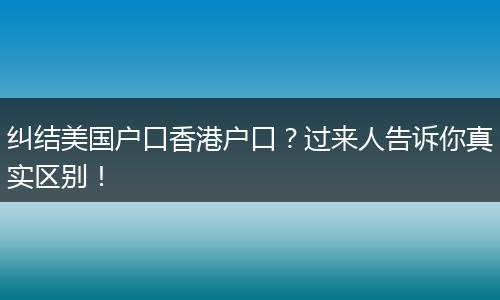 纠结美国户口香港户口？过来人告诉你真实区别！