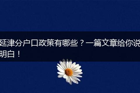 延津分户口政策有哪些？一篇文章给你说明白！
