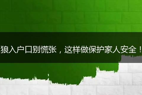 狼入户口别慌张，这样做保护家人安全！