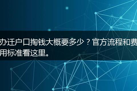 办迁户口掏钱大概要多少？官方流程和费用标准看这里。