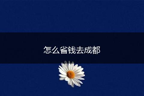 怎么省钱去成都