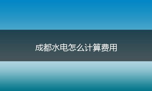 成都水电怎么计算费用