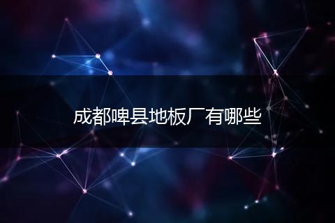 成都啤县地板厂有哪些
