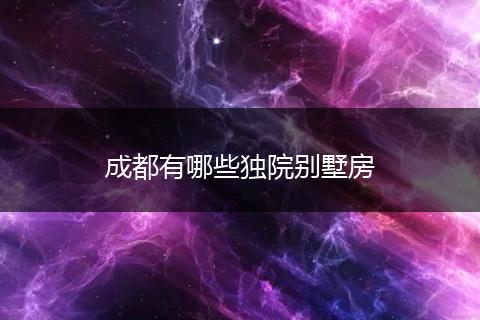 成都有哪些独院别墅房