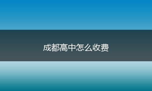 成都高中怎么收费