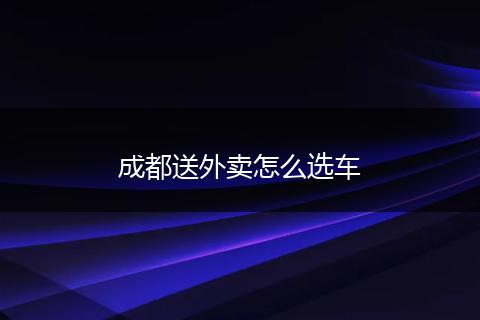 成都送外卖怎么选车