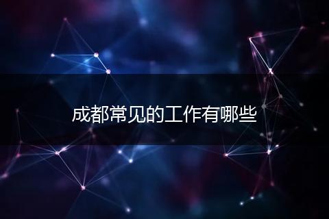 成都常见的工作有哪些