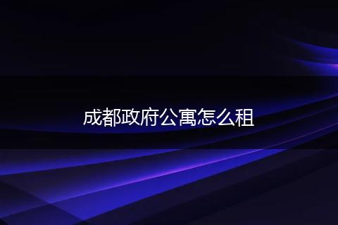 成都政府公寓怎么租
