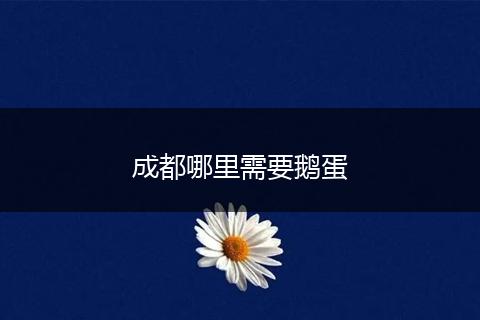 成都哪里需要鹅蛋