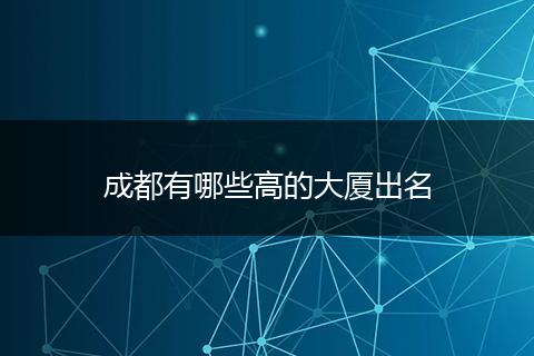 成都有哪些高的大厦出名
