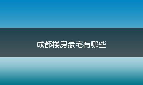 成都楼房豪宅有哪些
