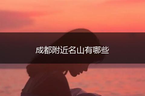 成都附近名山有哪些
