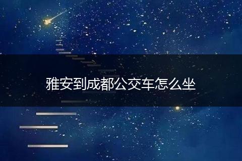 雅安到成都公交车怎么坐