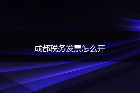 成都税务发票怎么开