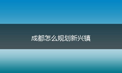 成都怎么规划新兴镇