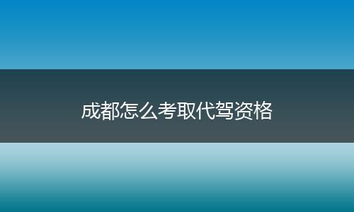 成都怎么考取代驾资格