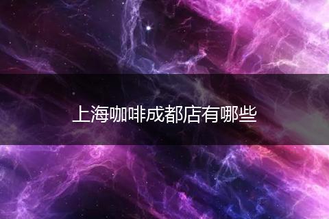 上海咖啡成都店有哪些