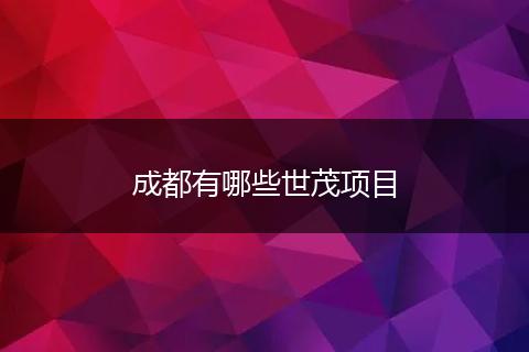 成都有哪些世茂项目
