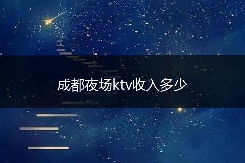 成都夜场ktv收入多少