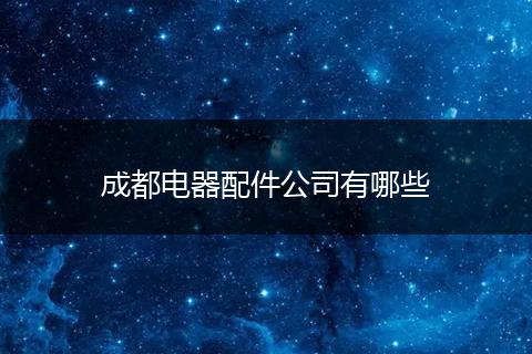 成都电器配件公司有哪些